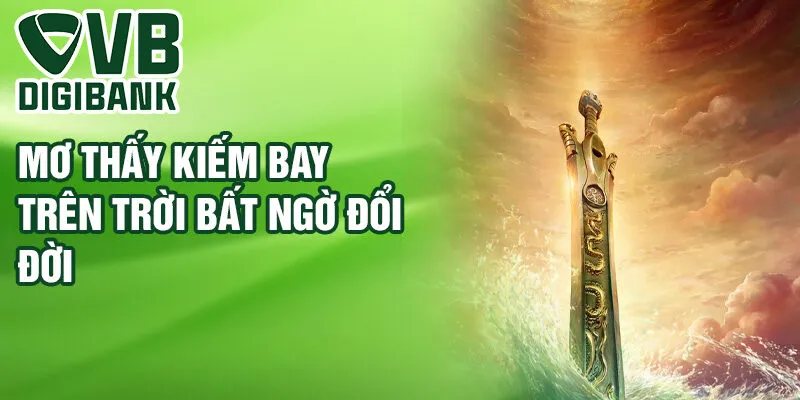 Mơ thấy kiếm bay trên trời bất ngờ đổi đời