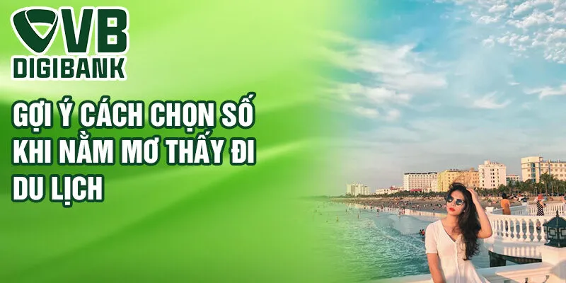 Gợi ý cách chọn số khi nằm mơ thấy đi du lịch